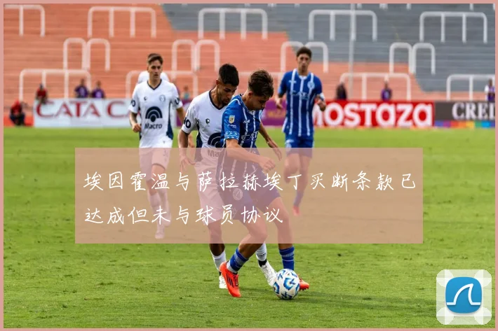 埃因霍温与萨拉赫埃丁买断条款已达成但未与球员协议