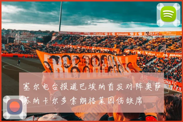 塞尔电台报道巴埃纳首发对阵奥萨苏纳卡尔多索朗格莱因伤缺席