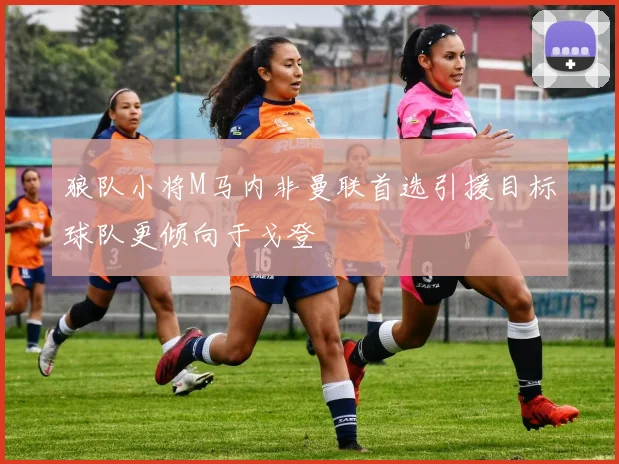 狼队小将M马内非曼联首选引援目标球队更倾向于戈登