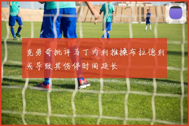 克劳奇批评马丁内利推搡布拉德利或导致其伤停时间延长