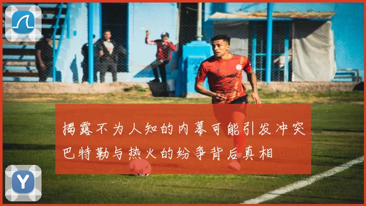 揭露不为人知的内幕可能引发冲突巴特勒与热火的纷争背后真相