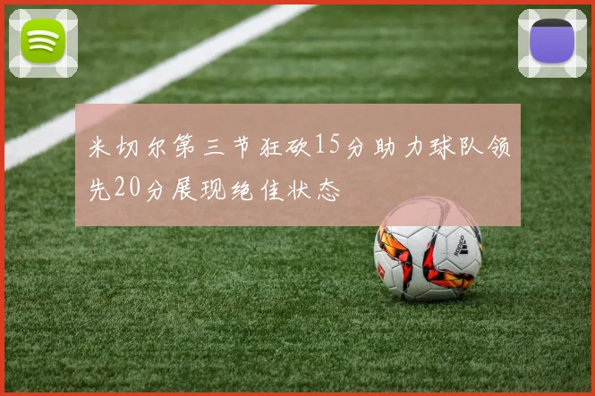 米切尔第三节狂砍15分助力球队领先20分展现绝佳状态