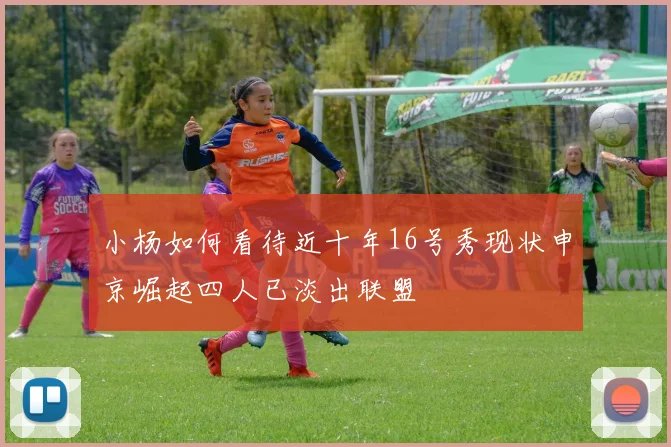 小杨如何看待近十年16号秀现状申京崛起四人已淡出联盟