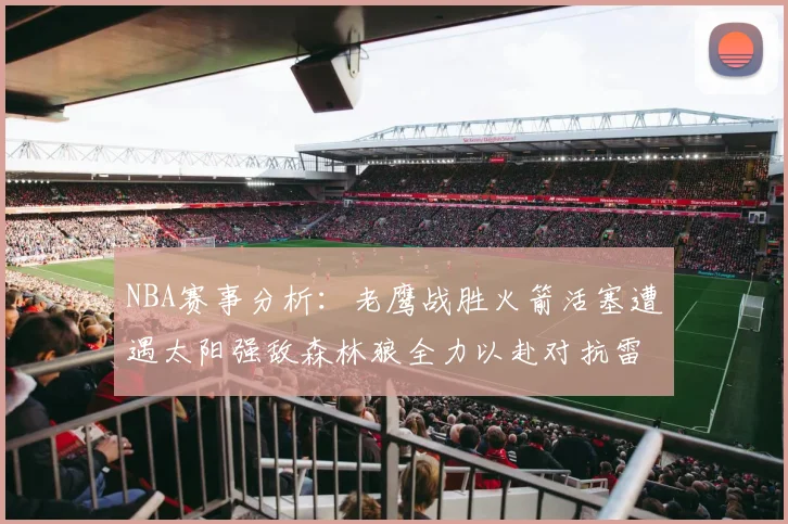NBA赛事分析：老鹰战胜火箭活塞遭遇太阳强敌森林狼全力以赴对抗雷霆