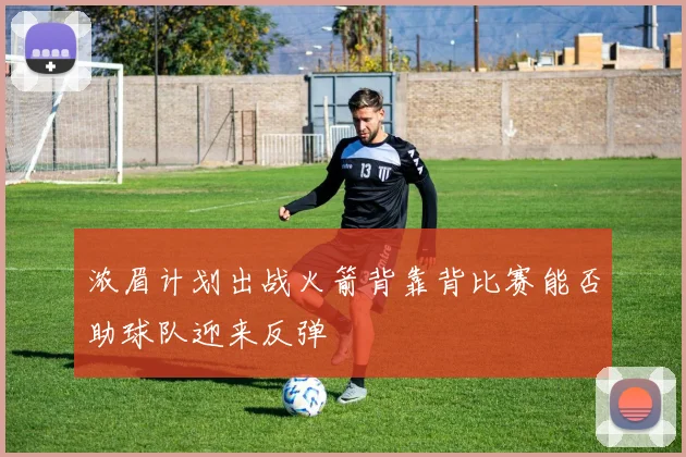浓眉计划出战火箭背靠背比赛能否助球队迎来反弹