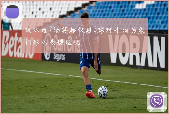 狼队近7场英超仅进3球对手均为豪门球队表现堪忧