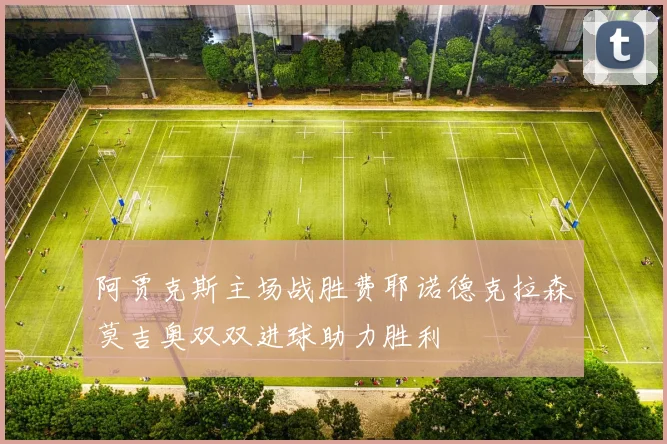 阿贾克斯主场战胜费耶诺德克拉森莫吉奥双双进球助力胜利
