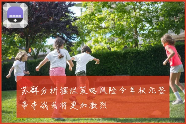 苏群分析摆烂策略风险今年状元签争夺战或将更加激烈