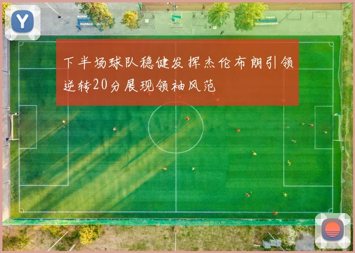 下半场球队稳健发挥杰伦布朗引领逆转20分展现领袖风范