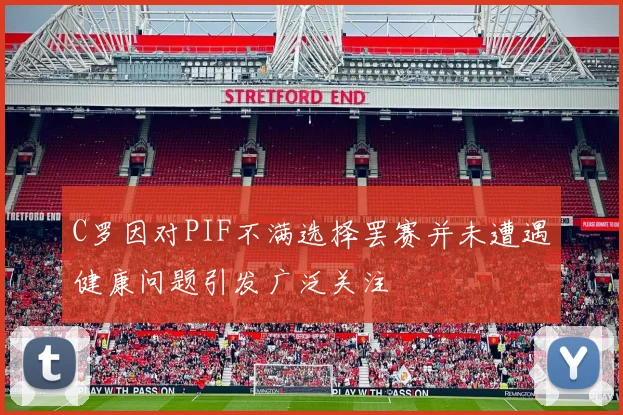 C罗因对PIF不满选择罢赛并未遭遇健康问题引发广泛关注
