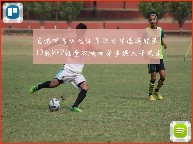直播吧与咪咕体育联合评选英超第13轮MVP福登双响绝杀重现太子风采